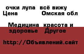 очки-лупа “всё вижу “ › Цена ­ 1 300 - Омская обл. Медицина, красота и здоровье » Другое   